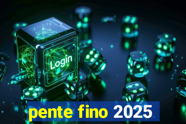 pente fino 2025